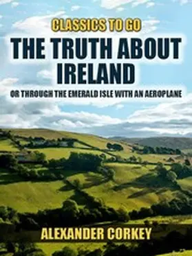 Corkey |  The Truth About Ireland, Or Through The Emerald Isle With An Aeroplane | eBook | Sack Fachmedien