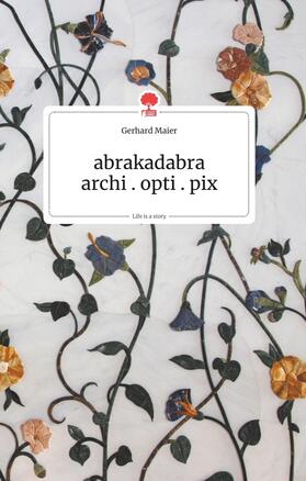 Maier |  abrakadabra - archi.opti.pix. Life is a Story - story.one | Buch |  Sack Fachmedien