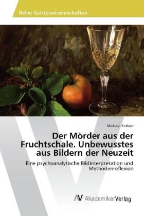 Barben |  Der Mörder aus der Fruchtschale. Unbewusstes aus Bildern der Neuzeit | Buch |  Sack Fachmedien
