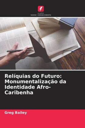 Bailey |  Relíquias do Futuro: Monumentalização da Identidade Afro-Caribenha | Buch |  Sack Fachmedien