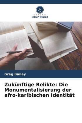 Bailey |  Zukünftige Relikte: Die Monumentalisierung der afro-karibischen Identität | Buch |  Sack Fachmedien