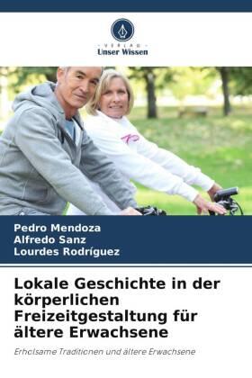 Mendoza / Sanz / Rodriguez |  Lokale Geschichte in der körperlichen Freizeitgestaltung für ältere Erwachsene | Buch |  Sack Fachmedien