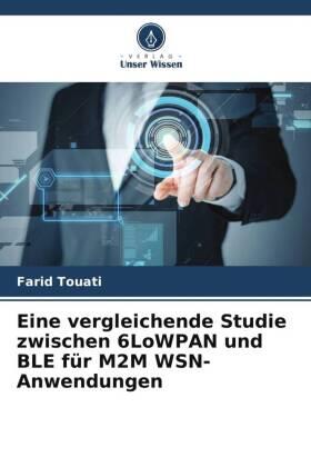 Touati / Ghaleb / Mnaouer |  Eine vergleichende Studie zwischen 6LoWPAN und BLE für M2M WSN-Anwendungen | Buch |  Sack Fachmedien
