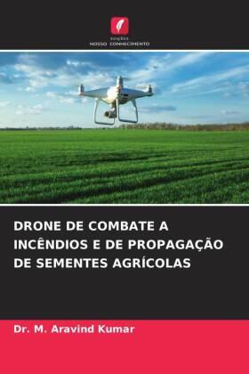 Kumar |  DRONE DE COMBATE A INCÊNDIOS E DE PROPAGAÇÃO DE SEMENTES AGRÍCOLAS | Buch |  Sack Fachmedien