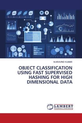 Kumar |  OBJECT CLASSIFICATION USING FAST SUPERVISED HASHING FOR HIGH DIMENSIONAL DATA | Buch |  Sack Fachmedien