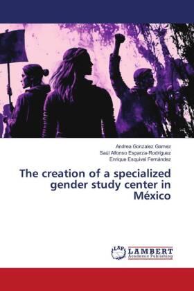 Gonzalez Gamez / Esparza-Rodríguez / Esquivel Fernández |  The creation of a specialized gender study center in México | Buch |  Sack Fachmedien