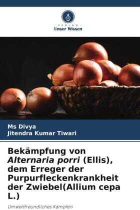 Tiwari |  Bekämpfung von Alternaria porri (Ellis), dem Erreger der Purpurfleckenkrankheit der Zwiebel(Allium cepa L.) | Buch |  Sack Fachmedien