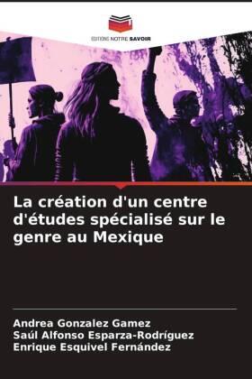 Gonzalez Gamez / Esparza-Rodríguez / Esquivel Fernández |  La création d'un centre d'études spécialisé sur le genre au Mexique | Buch |  Sack Fachmedien