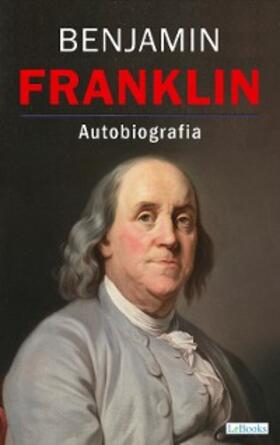 Franklin |  BENJAMIN FRANKLIN: La Autobiografia | eBook | Sack Fachmedien