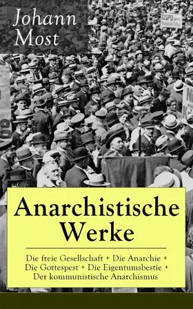 Most |  Anarchistische Werke: Die freie Gesellschaft + Die Anarchie + Die Gottespest + Die Eigentumsbestie + Der kommunistische Anarchismus | eBook | Sack Fachmedien