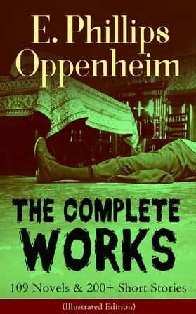 Oppenheim |  The Complete Works of E. Phillips Oppenheim: 109 Novels & 200+ Short Stories (Illustrated Edition) | eBook | Sack Fachmedien