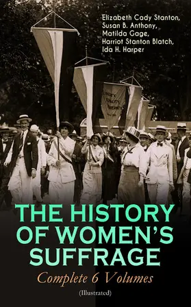 Stanton / Anthony / Gage |  THE HISTORY OF WOMEN'S SUFFRAGE - Complete 6 Volumes (Illustrated) | eBook | Sack Fachmedien