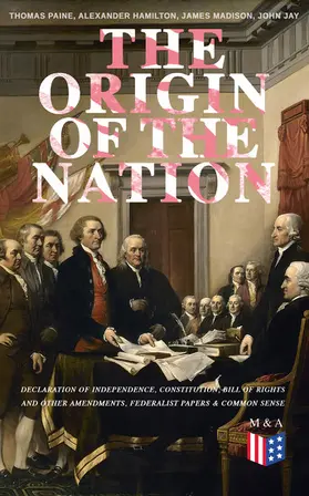 Paine / Hamilton / Madison |  The Origin of the Nation: Declaration of Independence, Constitution, Bill of Rights and Other Amendments, Federalist Papers & Common Sense | eBook | Sack Fachmedien