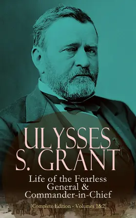 Grant |  Ulysses S. Grant: Life of the Fearless General & Commander-in-Chief (Complete Edition - Volumes 1&2) | eBook | Sack Fachmedien