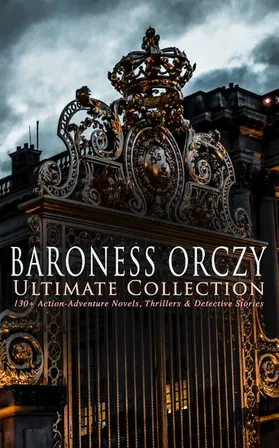 Orczy |  BARONESS ORCZY Ultimate Collection: 130+ Action-Adventure Novels, Thrillers & Detective Stories | eBook | Sack Fachmedien