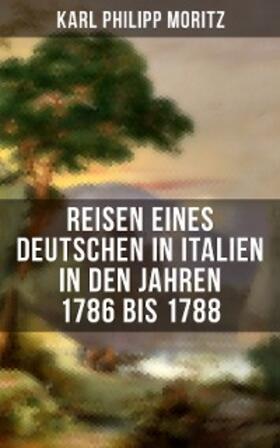 Moritz | Karl Philipp Moritz: Reisen eines Deutschen in Italien in den Jahren 1786 bis 1788 | E-Book | sack.de