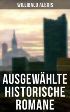 Alexis |  Ausgewählte historische Romane von Willibald Alexis | eBook | Sack Fachmedien