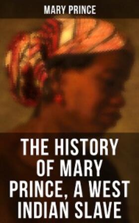 Prince |  THE HISTORY OF MARY PRINCE, A WEST INDIAN SLAVE | eBook | Sack Fachmedien