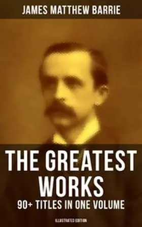 Barrie |  The Greatest Works of J. M. Barrie: 90+ Titles in One Volume (Illustrated Edition) | eBook | Sack Fachmedien