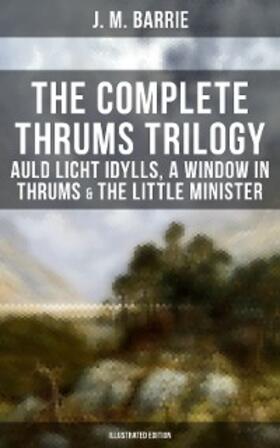 Barrie |  The Complete Thrums Trilogy: Auld Licht Idylls, A Window in Thrums & The Little Minister | eBook | Sack Fachmedien