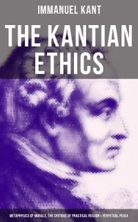 Kant |  The Kantian Ethics: Metaphysics of Morals, The Critique of Practical Reason & Perpetual Peace | eBook | Sack Fachmedien