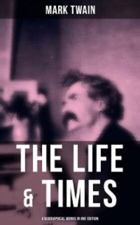 Twain |  The Life & Times of Mark Twain - 4 Biographical Works in One Edition | eBook | Sack Fachmedien