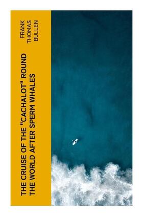 Bullen |  The Cruise of the "Cachalot" Round the World After Sperm Whales | Buch |  Sack Fachmedien