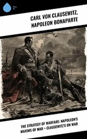 Bonaparte / Clausewitz |  The Strategy of Warfare: Napoleon's Maxims of War + Clausewitz's On War | eBook | Sack Fachmedien