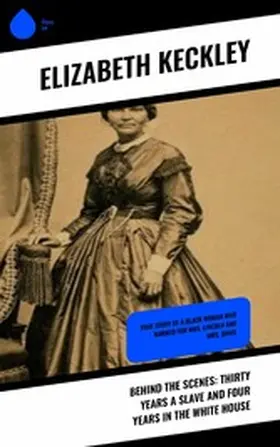 Keckley |  Behind the Scenes: Thirty Years a Slave and Four Years in the White House | eBook | Sack Fachmedien