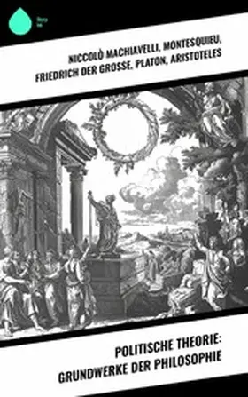Machiavelli / de Saint-Pierre / Montesquieu |  Politische Theorie: Grundwerke der Philosophie | eBook | Sack Fachmedien