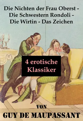 de Maupassant |  Die Nichten der Frau Oberst - Die Schwestern Rondoli - Die Wirtin - Das Zeichen (4 erotische Klassiker) | eBook | Sack Fachmedien