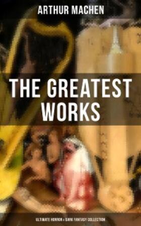 Machen |  The Greatest Works of Arthur Machen - Ultimate Horror & Dark Fantasy Collection | eBook | Sack Fachmedien