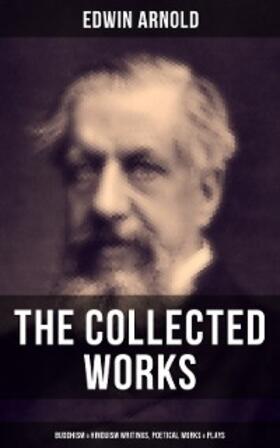Arnold |  The Collected Works of Edwin Arnold: Buddhism & Hinduism Writings, Poetical Works & Plays | eBook | Sack Fachmedien