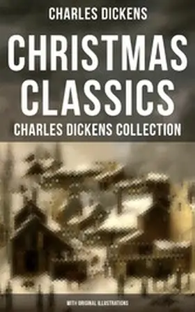 Dickens |  Christmas Classics: Charles Dickens Collection (With Original Illustrations) | eBook | Sack Fachmedien