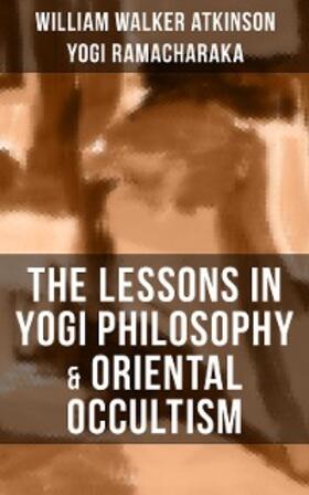 Atkinson / Ramacharaka |  THE LESSONS IN YOGI PHILOSOPHY & ORIENTAL OCCULTISM | eBook | Sack Fachmedien