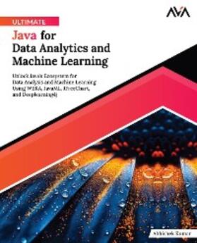 Kumar |  Ultimate Java for Data Analytics and Machine Learning: Unlock Java's Ecosystem for Data Analysis and Machine Learning Using WEKA, JavaML, JFreeChart, and Deeplearning4j | eBook | Sack Fachmedien