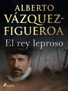 Vázquez Figueroa |  El rey leproso | eBook | Sack Fachmedien