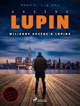 Leblanc |  Arsène Lupin. Miliardy Arsène'a Lupina | eBook | Sack Fachmedien