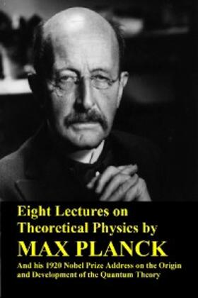 Planck |  Eight Lectures on Theoretical Physics by Max Planck and his 1920 Nobel Prize Address on the Origin and Development of the Quantum Theory | eBook | Sack Fachmedien