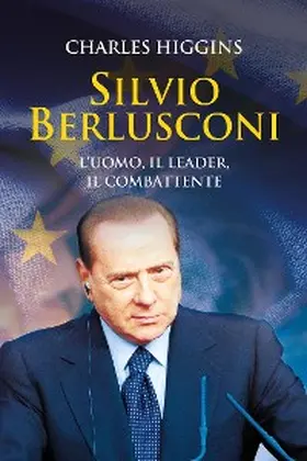 Higgins |  Silvio Berlusconi. L'uomo, il leader, il combattente | eBook | Sack Fachmedien
