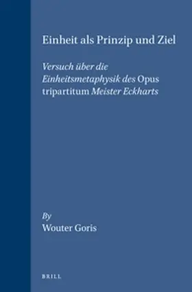 Goris |  Einheit ALS Prinzip Und Ziel: Versuch Über Die Einheitsmetaphysik Des Opus Tripartitum Meister Eckharts | Buch |  Sack Fachmedien