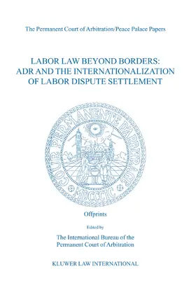 The Permanent Court of Arbitration |  Labor Law Beyond Borders: ADR and the Internationalization of Labor Dispute Settlement: Papers Emanating from the Fifth PCA International Law Seminar | Buch |  Sack Fachmedien