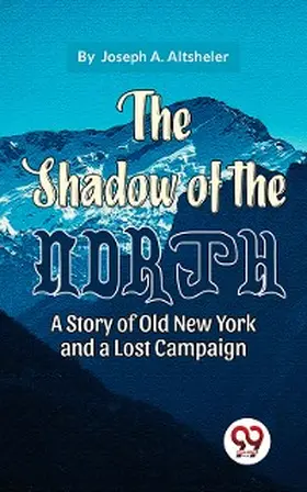 Altsheler |  The Shadow Of The North A Story Of Old New York And A Lost Campaign | eBook | Sack Fachmedien