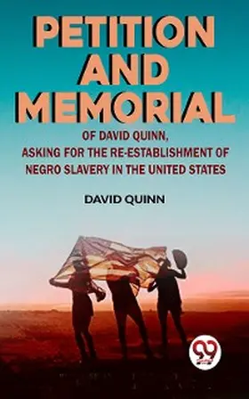 Quinn |  Petition and memorial of David Quinn, asking for the re-establishment of Negro slavery in the United States | eBook | Sack Fachmedien