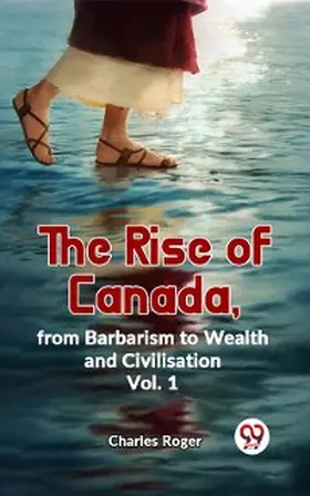 Roger |  The Rise Of Canada, From Barbarism To Wealth And Civilisation Vol.1 | eBook | Sack Fachmedien