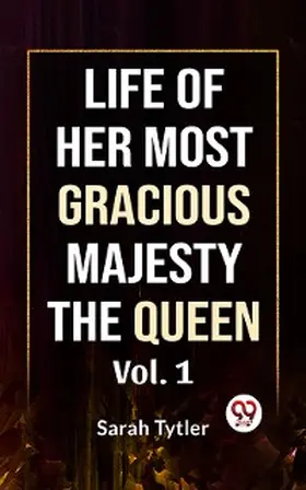 Tytler |  Life Of Her Most Gracious Majesty The Queen Vol.1 | eBook | Sack Fachmedien
