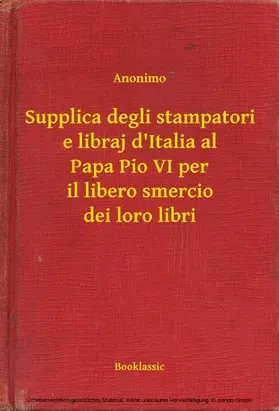 Anonimo |  Supplica degli stampatori e libraj d'Italia al Papa Pio VI per il libero smercio dei loro libri | eBook | Sack Fachmedien