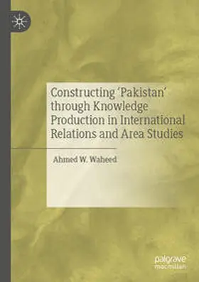 Waheed |  Constructing 'Pakistan' through Knowledge Production in International Relations and Area Studies | Buch |  Sack Fachmedien