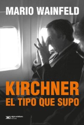 Wainfeld |  Kirchner, el tipo que supo | eBook | Sack Fachmedien