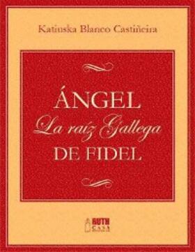 Blanco Castiñeira |  Ángel. La raíz gallega de Fidel | eBook | Sack Fachmedien